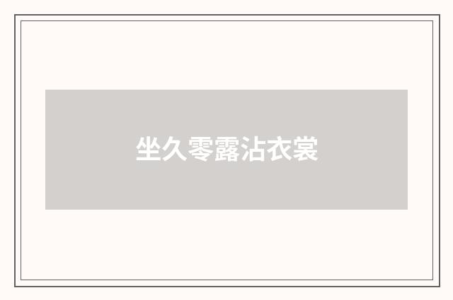 坐久零露沾衣裳