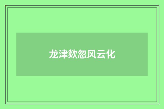 龙津欻忽风云化