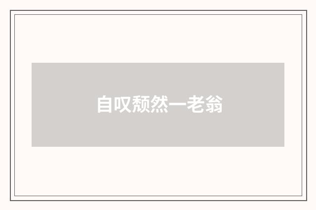 自叹颓然一老翁