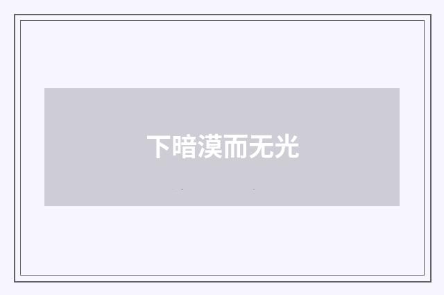 下暗漠而无光