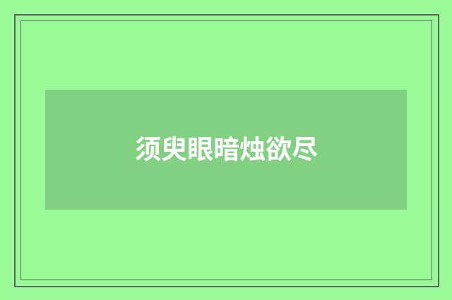 须臾眼暗烛欲尽
