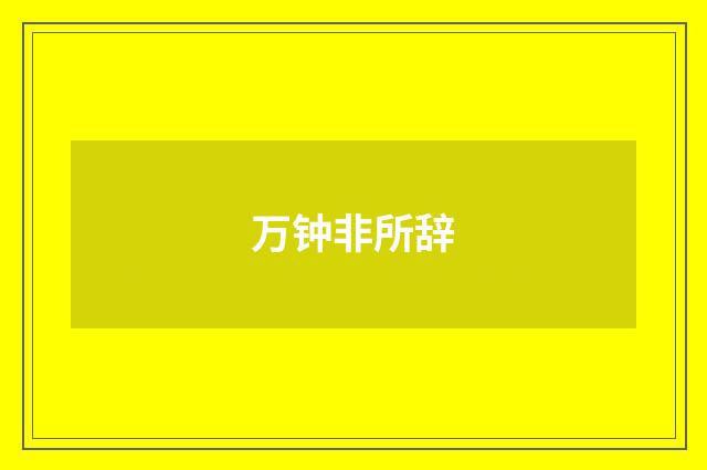 万钟非所辞