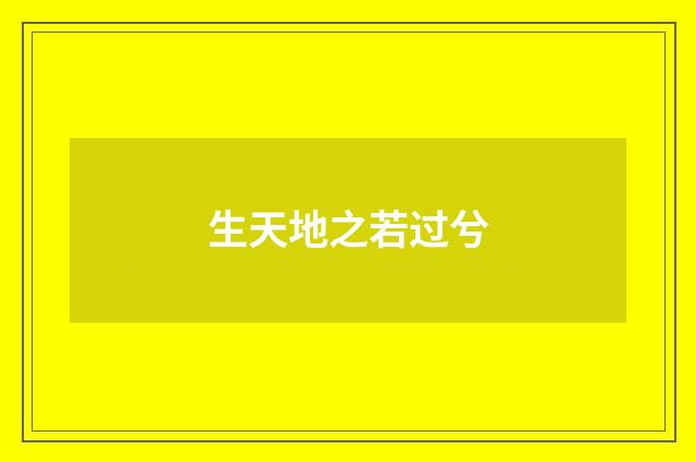 生天地之若过兮