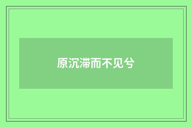 原沉滞而不见兮