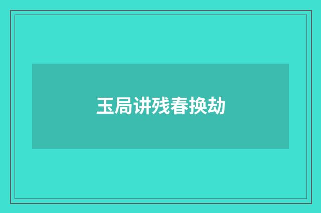 玉局讲残春换劫