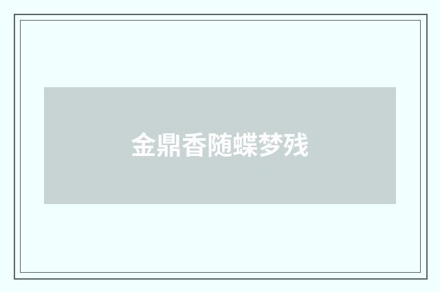 金鼎香随蝶梦残