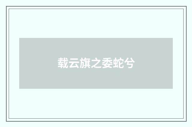 载云旗之委蛇兮