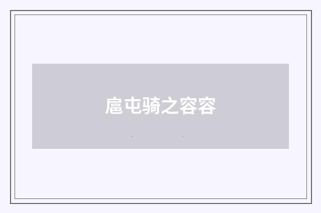 扈屯骑之容容
