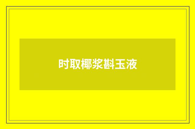 时取椰浆斟玉液