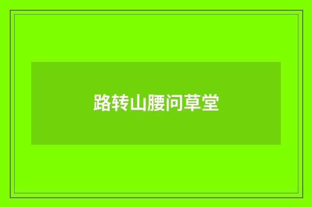 路转山腰问草堂