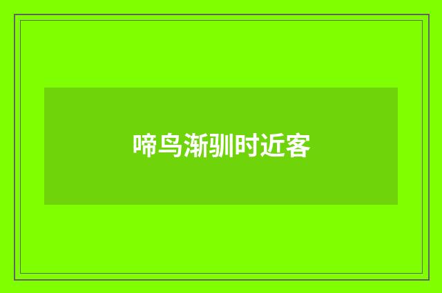 啼鸟渐驯时近客