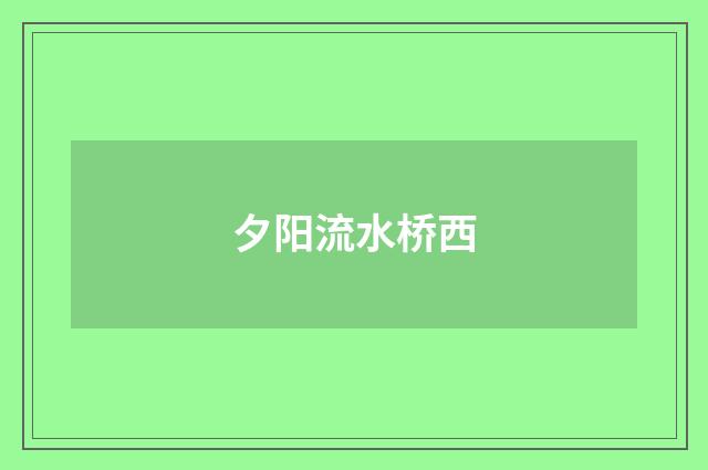 夕阳流水桥西