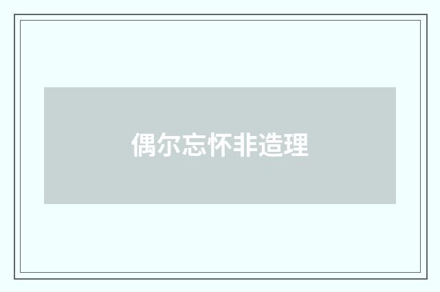 偶尔忘怀非造理