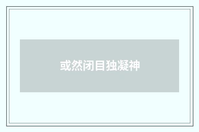 或然闭目独凝神