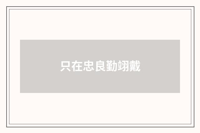 只在忠良勤翊戴