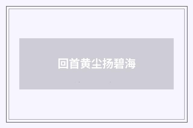 回首黄尘扬碧海