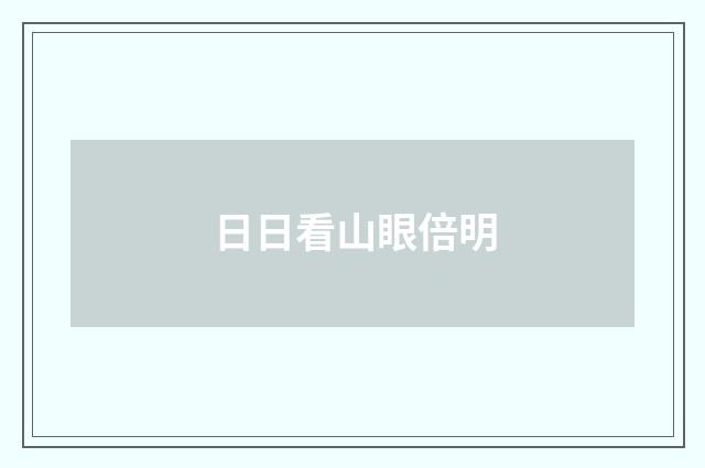 日日看山眼倍明