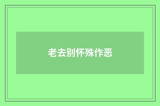 老去别怀殊作恶