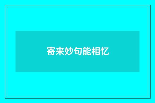 寄来妙句能相忆