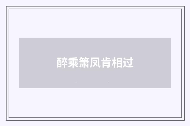醉乘箫凤肯相过