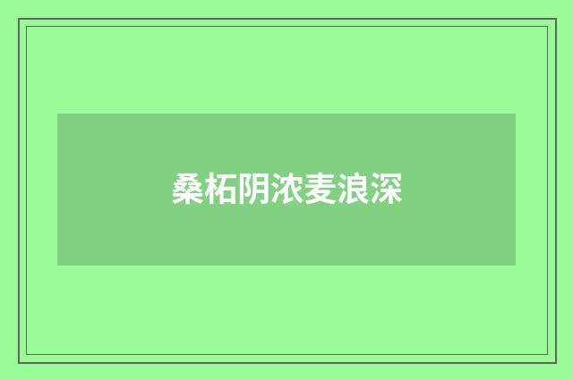 桑柘阴浓麦浪深