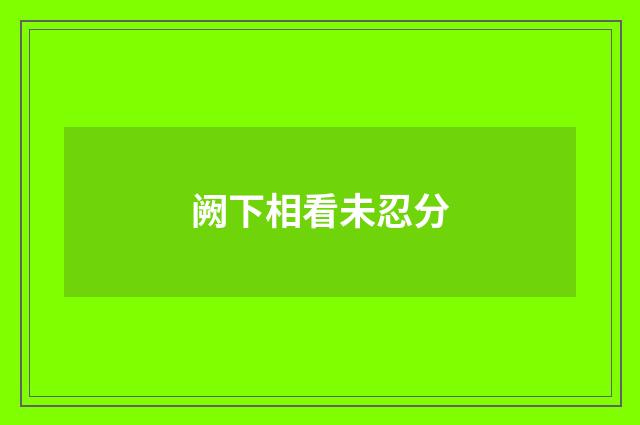 阙下相看未忍分