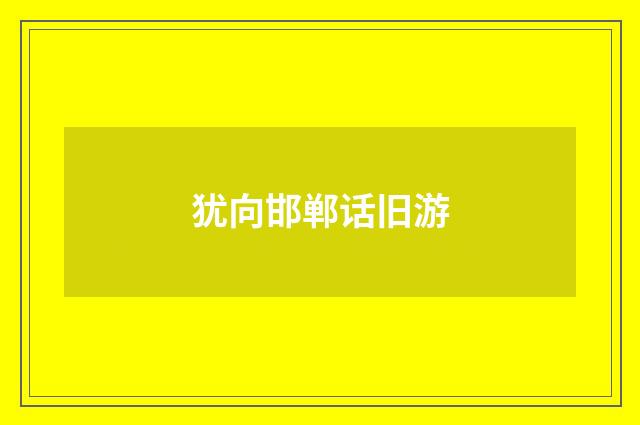 犹向邯郸话旧游