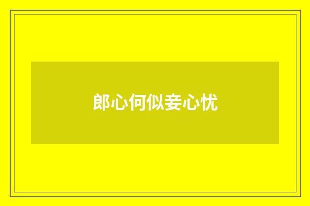 郎心何似妾心忧