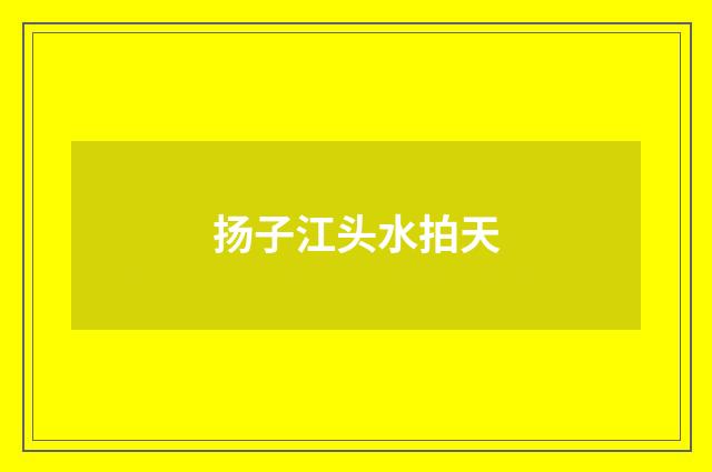 扬子江头水拍天