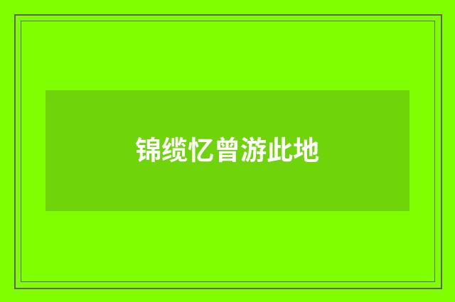 锦缆忆曾游此地