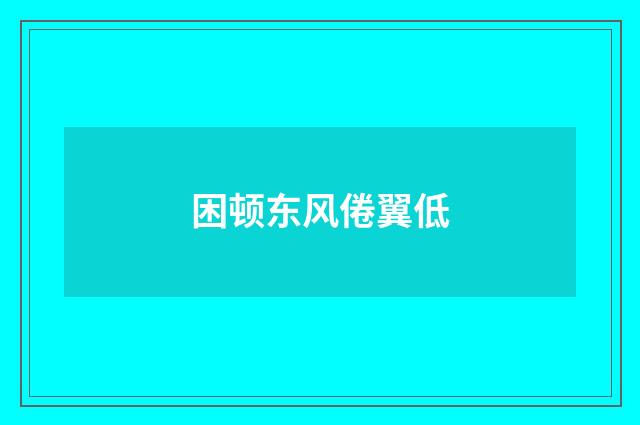 困顿东风倦翼低