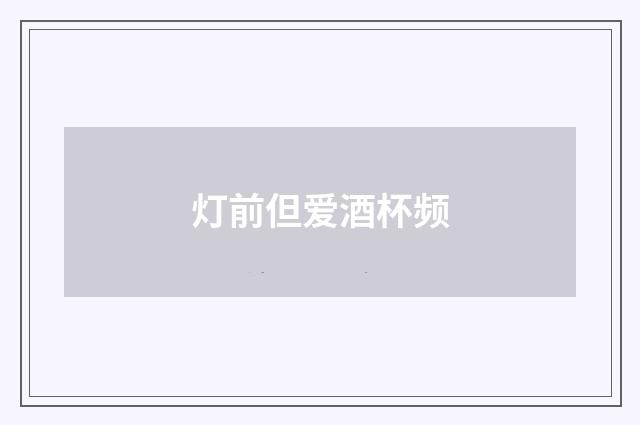 灯前但爱酒杯频