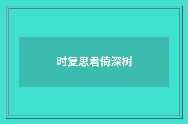 时复思君倚深树