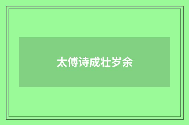 太傅诗成壮岁余