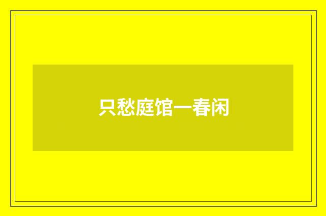 只愁庭馆一春闲