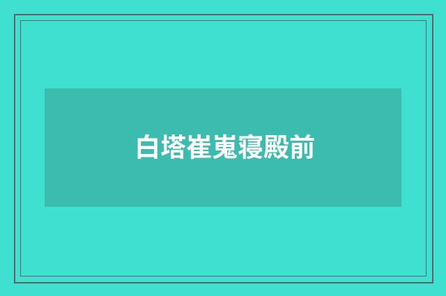 白塔崔嵬寝殿前
