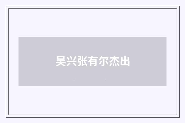 吴兴张有尔杰出