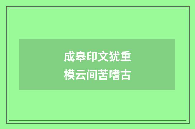 成皋印文犹重模云间苦嗜古