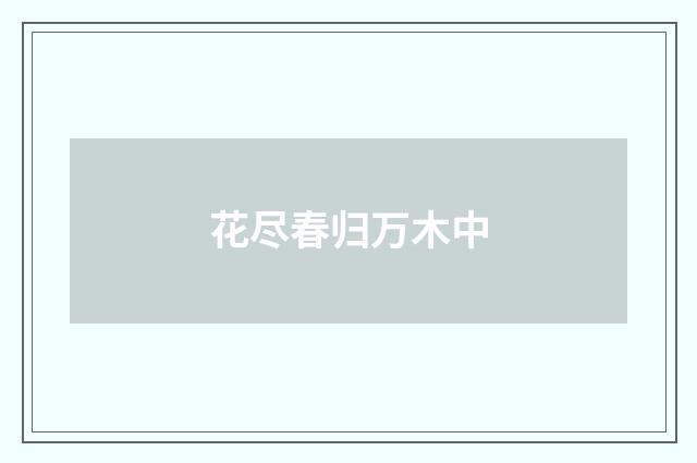 花尽春归万木中