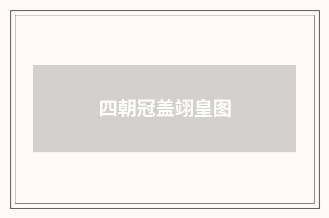 四朝冠盖翊皇图