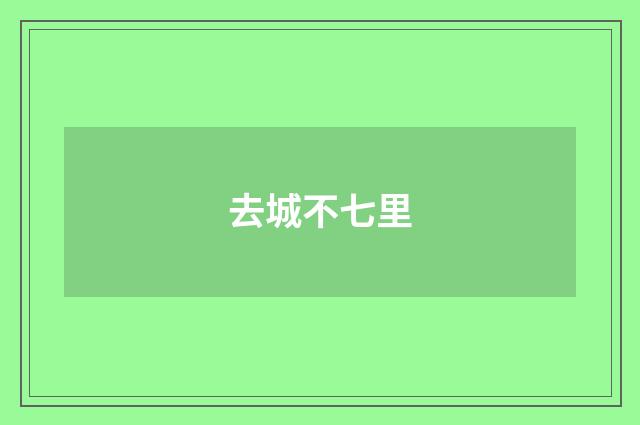 去城不七里