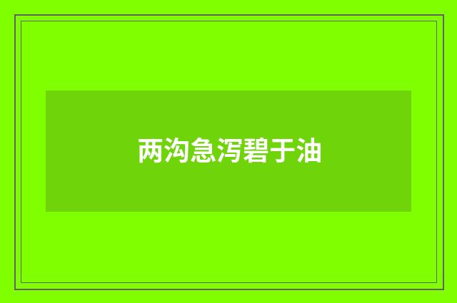 两沟急泻碧于油