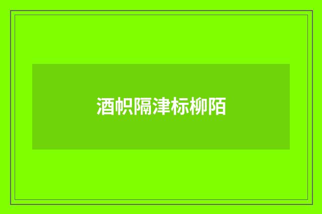 酒帜隔津标柳陌