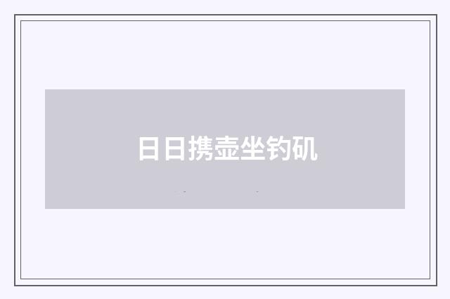 日日携壶坐钓矶