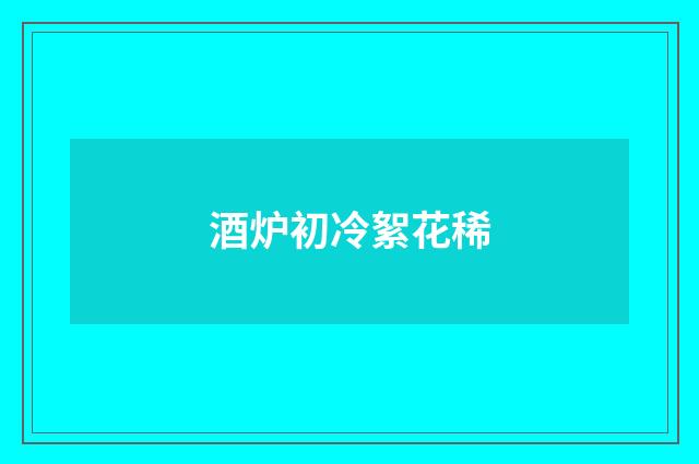 酒炉初冷絮花稀