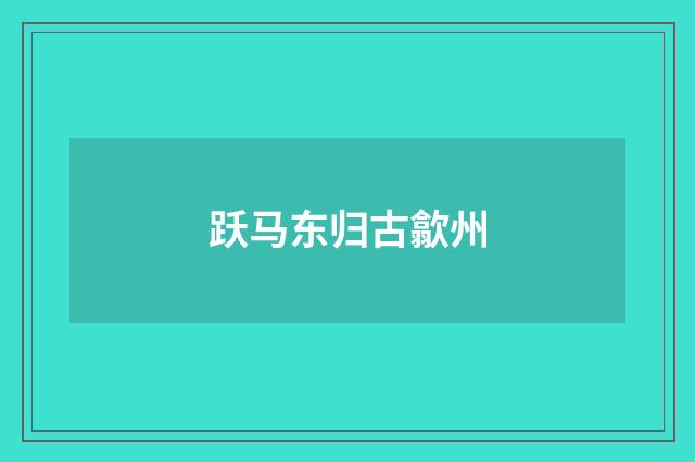 跃马东归古歙州