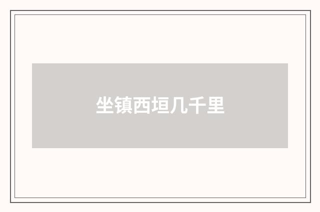 坐镇西垣几千里