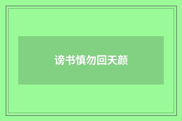 谤书慎勿回天颜