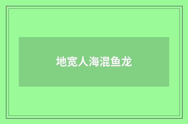 地宽人海混鱼龙