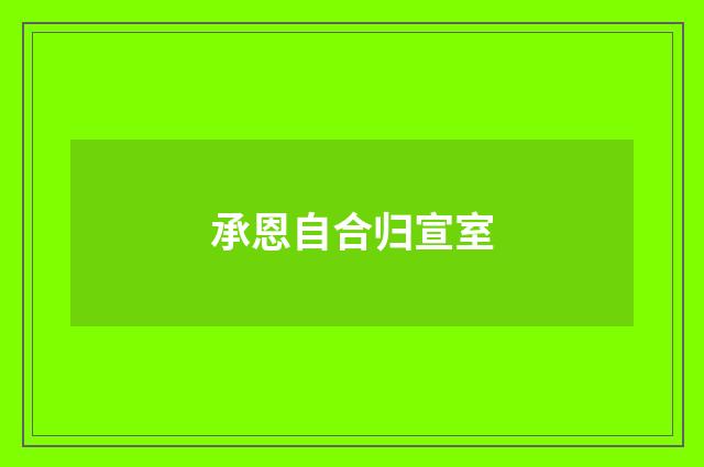承恩自合归宣室